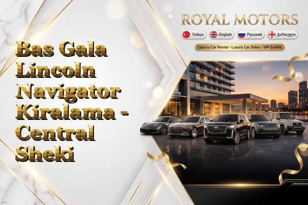 Bas Gala Lincoln Navigator Kiralama - Central Sheki