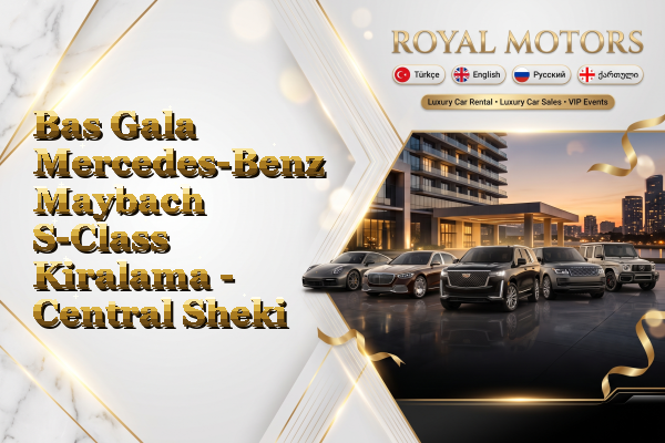 Bas Gala Mercedes-Benz Maybach S-Class Kiralama - Central Sheki
