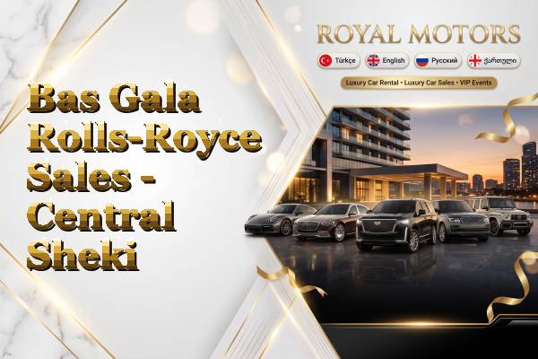 Bas Gala Rolls-Royce Sales - Central Sheki