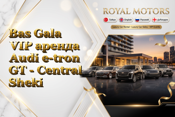 Bas Gala VIP аренда Audi e-tron GT - Central Sheki