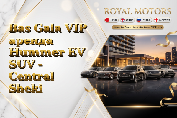 Bas Gala VIP аренда Hummer EV SUV - Central Sheki