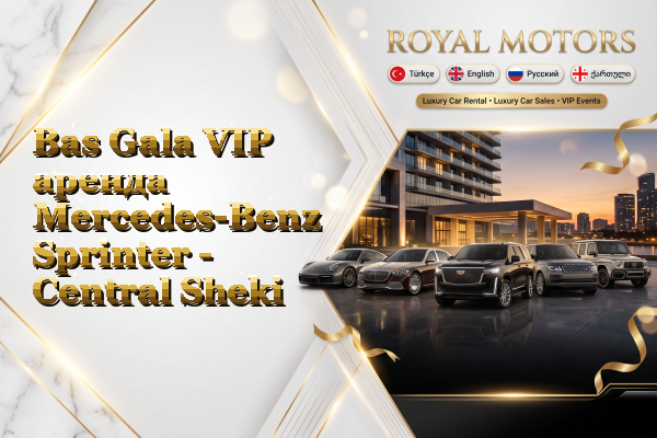 Bas Gala VIP аренда Mercedes-Benz Sprinter - Central Sheki