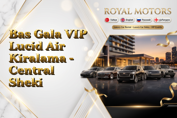 Bas Gala VIP Lucid Air Kiralama - Central Sheki