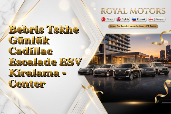 Bebris Tskhe Günlük Cadillac Escalade ESV Kiralama - Center