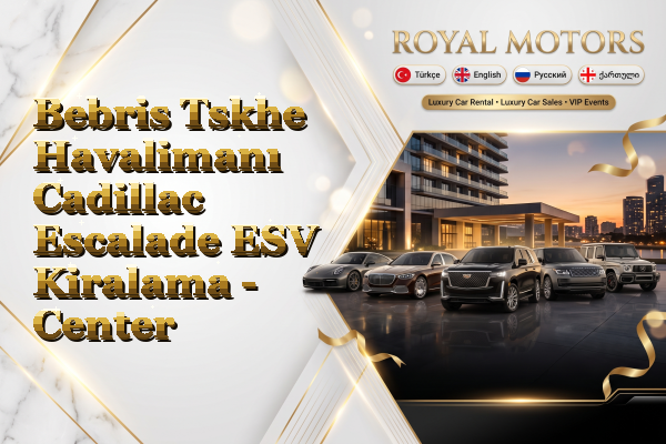 Bebris Tskhe Havalimanı Cadillac Escalade ESV Kiralama - Center