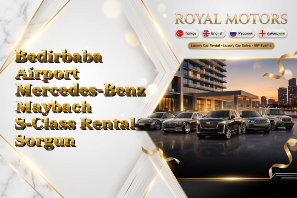 Bedirbaba Airport Mercedes-Benz Maybach S-Class Rental - Sorgun