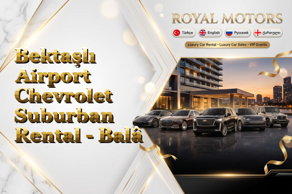 Bektaşlı Airport Chevrolet Suburban Rental - Balâ