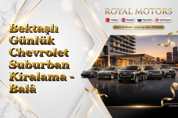Bektaşlı Günlük Chevrolet Suburban Kiralama - Balâ