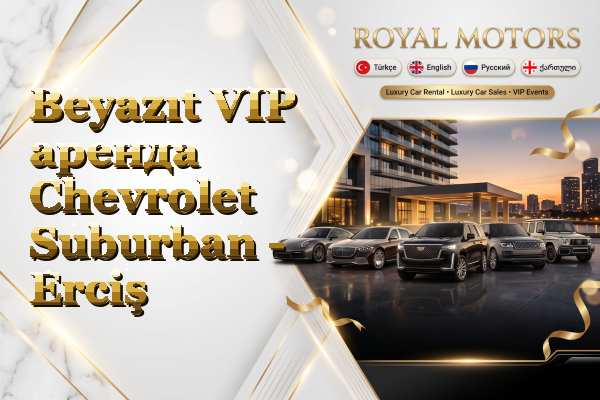 Beyazıt VIP аренда Chevrolet Suburban - Erciş