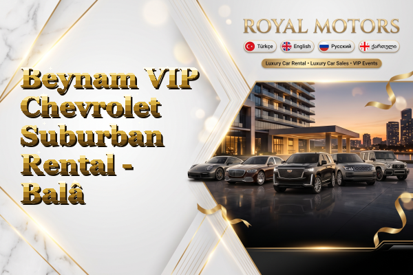 Beynam VIP Chevrolet Suburban Rental - Balâ