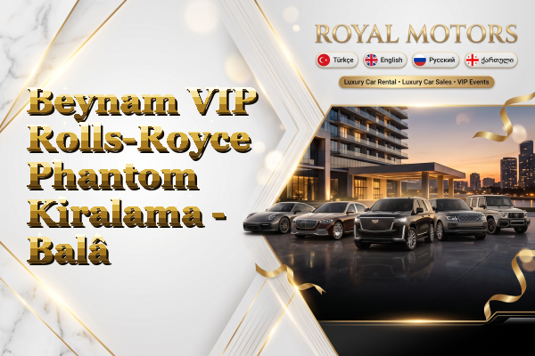 Beynam VIP Rolls-Royce Phantom Kiralama - Balâ