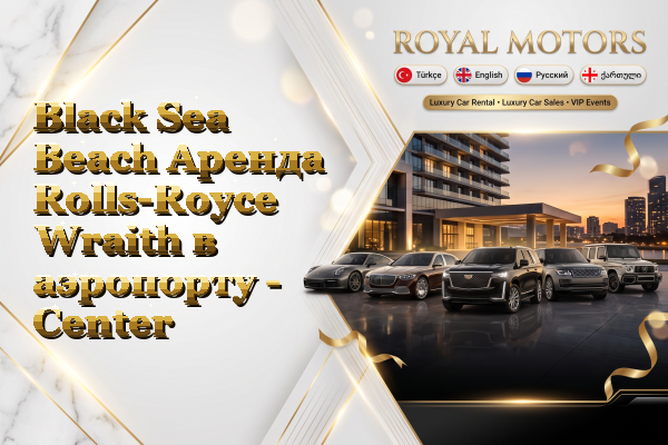 Black Sea Beach Аренда Rolls-Royce Wraith в аэропорту - Center