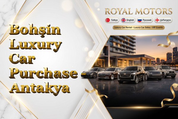 Bohşin Luxury Car Purchase - Antakya
