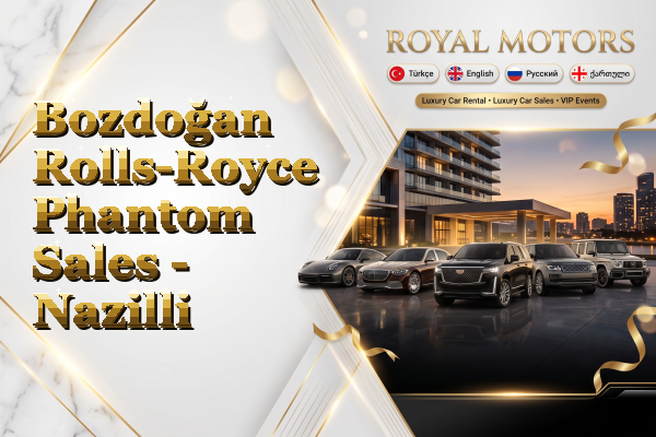Bozdoğan Rolls-Royce Phantom Sales - Nazilli
