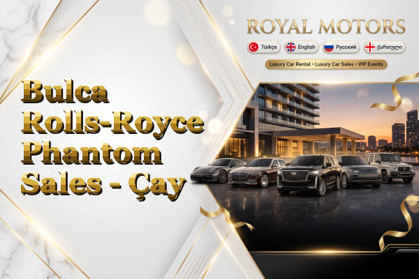 Bulca Rolls-Royce Phantom Sales - Çay