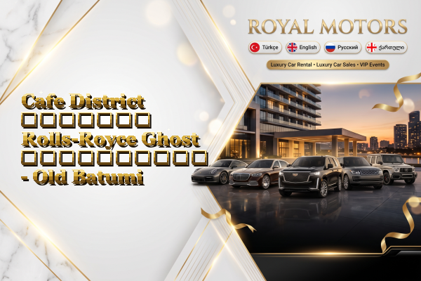 Cafe District მძღოლით Rolls-Royce Ghost გაქირავება - Old Batumi
