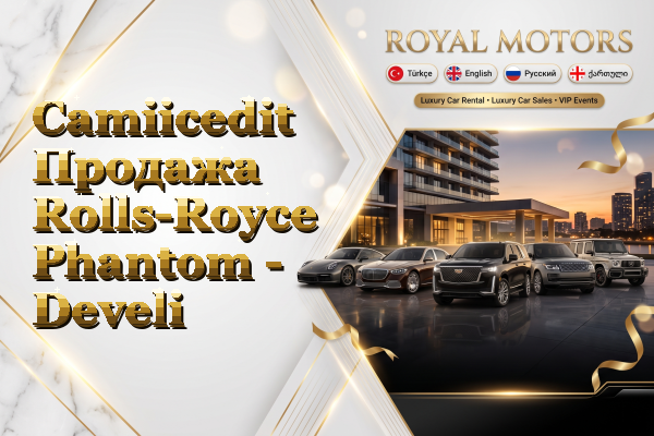 Camiicedit Продажа Rolls-Royce Phantom - Develi
