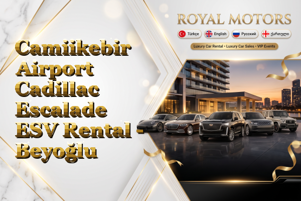 Camiikebir Airport Cadillac Escalade ESV Rental - Beyoğlu