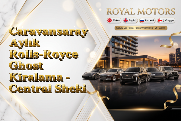 Caravansaray Aylık Rolls-Royce Ghost Kiralama - Central Sheki