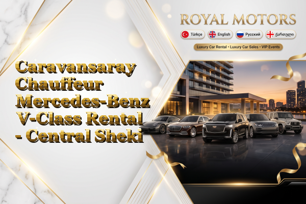 Caravansaray Chauffeur Mercedes-Benz V-Class Rental - Central Sheki