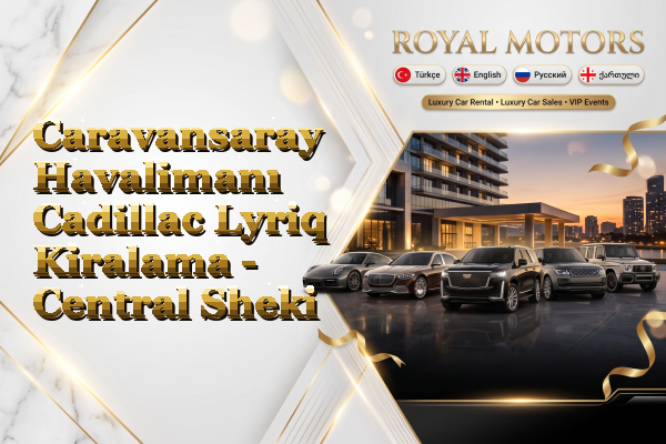 Caravansaray Havalimanı Cadillac Lyriq Kiralama - Central Sheki