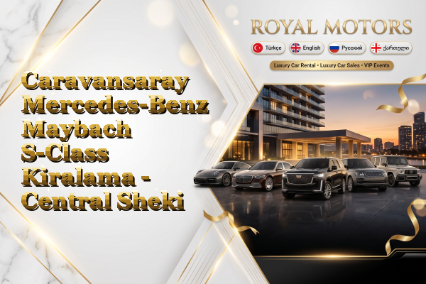 Caravansaray Mercedes-Benz Maybach S-Class Kiralama - Central Sheki