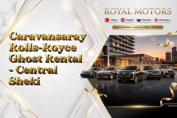 Caravansaray Rolls-Royce Ghost Rental - Central Sheki
