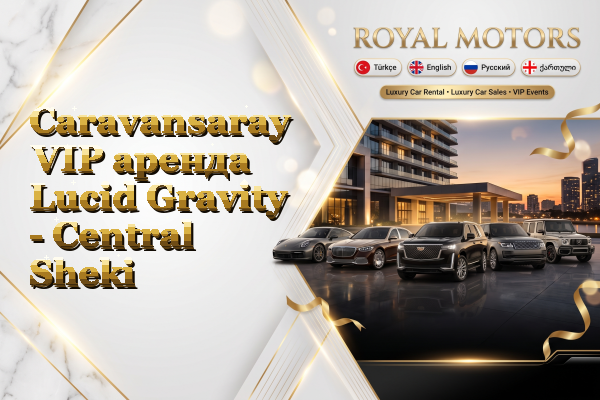 Caravansaray VIP аренда Lucid Gravity - Central Sheki