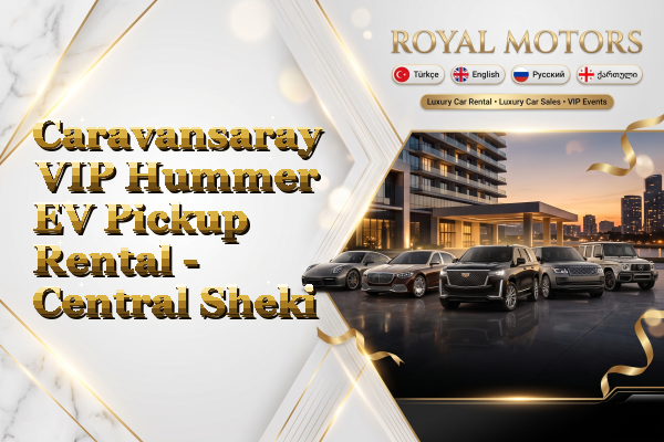 Caravansaray VIP Hummer EV Pickup Rental - Central Sheki