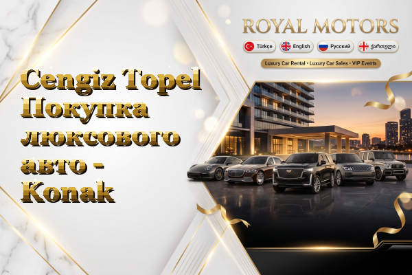 Cengiz Topel Покупка люксового авто - Konak