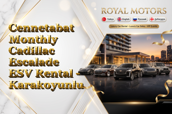 Cennetabat Monthly Cadillac Escalade ESV Rental - Karakoyunlu