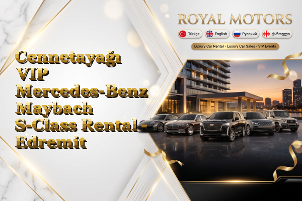 Cennetayağı VIP Mercedes-Benz Maybach S-Class Rental - Edremit