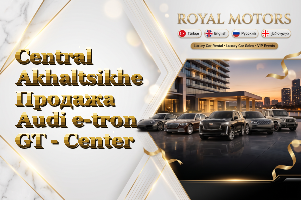 Central Akhaltsikhe Продажа Audi e-tron GT - Center