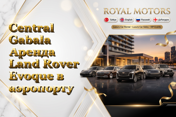 Central Gabala Аренда Land Rover Evoque в аэропорту