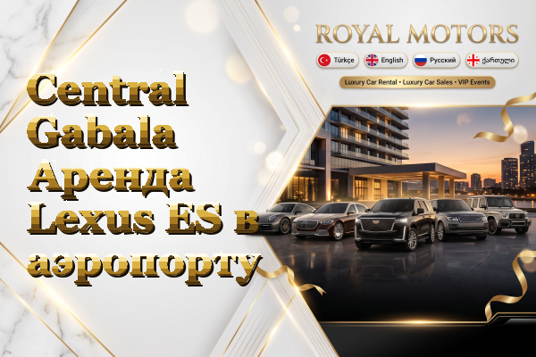 Central Gabala Аренда Lexus ES в аэропорту