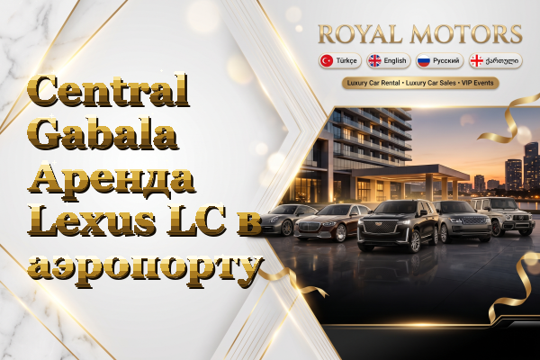 Central Gabala Аренда Lexus LC в аэропорту