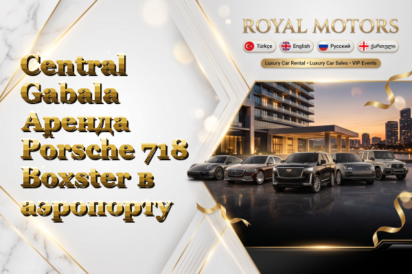 Central Gabala Аренда Porsche 718 Boxster в аэропорту