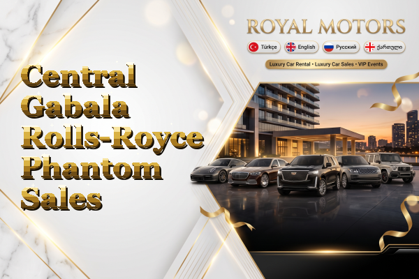 Central Gabala Rolls-Royce Phantom Sales