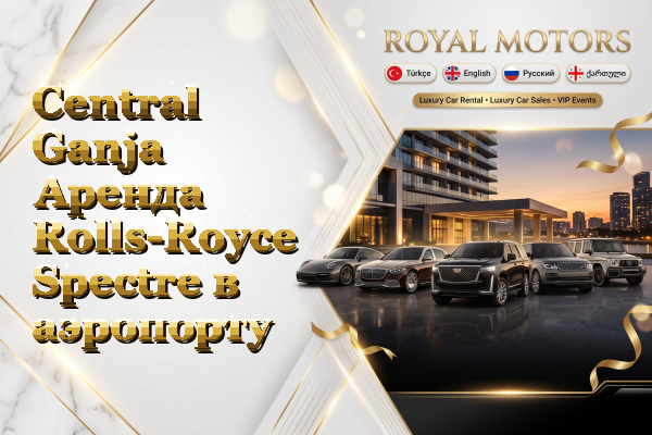 Central Ganja Аренда Rolls-Royce Spectre в аэропорту