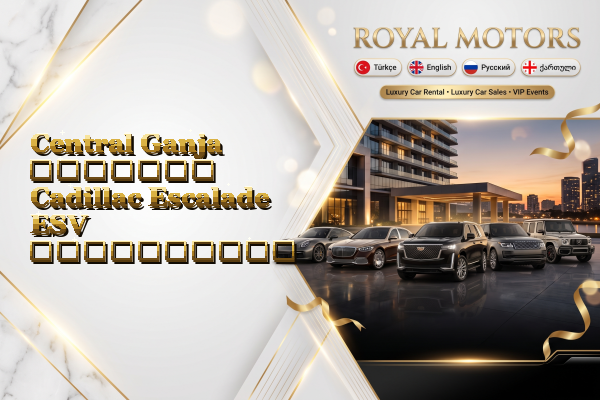 Central Ganja მძღოლით Cadillac Escalade ESV გაქირავება
