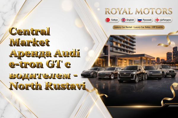 Central Market Аренда Audi e-tron GT с водителем - North Rustavi