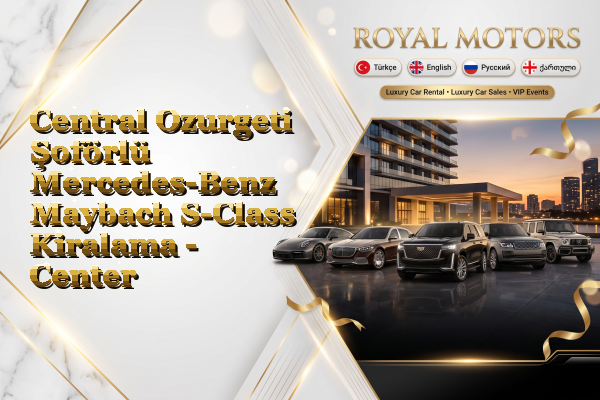 Central Ozurgeti Şoförlü Mercedes-Benz Maybach S-Class Kiralama - Center