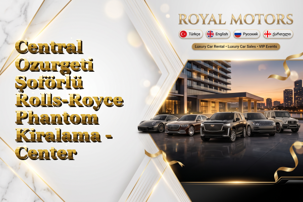 Central Ozurgeti Şoförlü Rolls-Royce Phantom Kiralama - Center