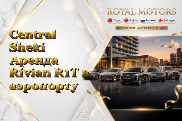 Central Sheki Аренда Rivian R1T в аэропорту