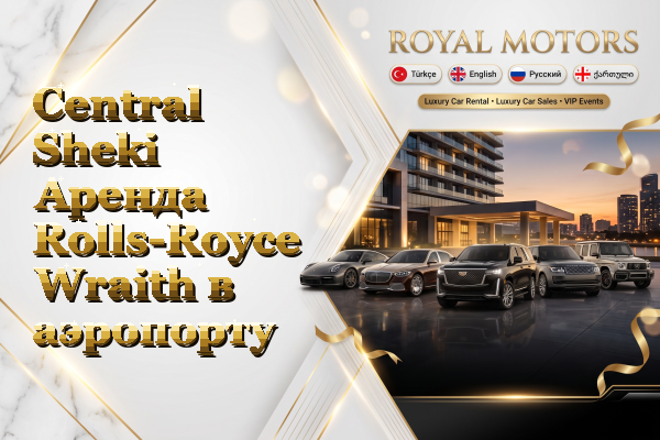 Central Sheki Аренда Rolls-Royce Wraith в аэропорту