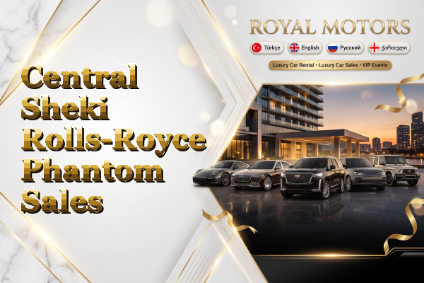 Central Sheki Rolls-Royce Phantom Sales