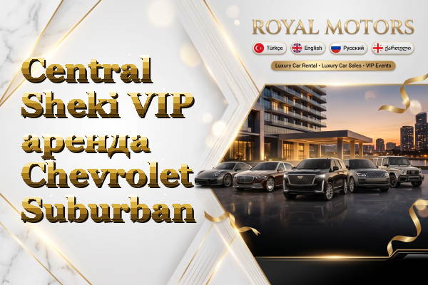 Central Sheki VIP аренда Chevrolet Suburban