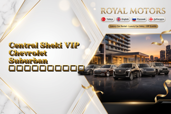 Central Sheki VIP Chevrolet Suburban გაქირავება