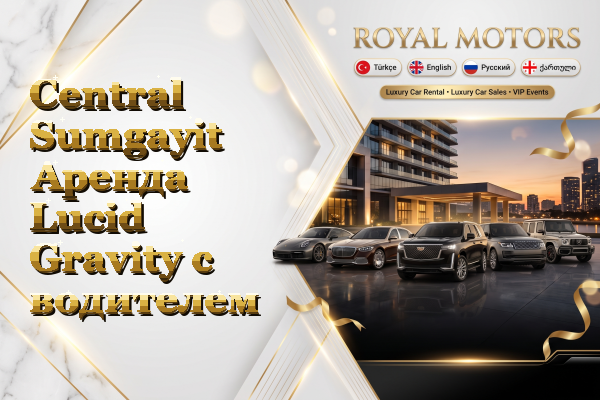 Central Sumgayit Аренда Lucid Gravity с водителем
