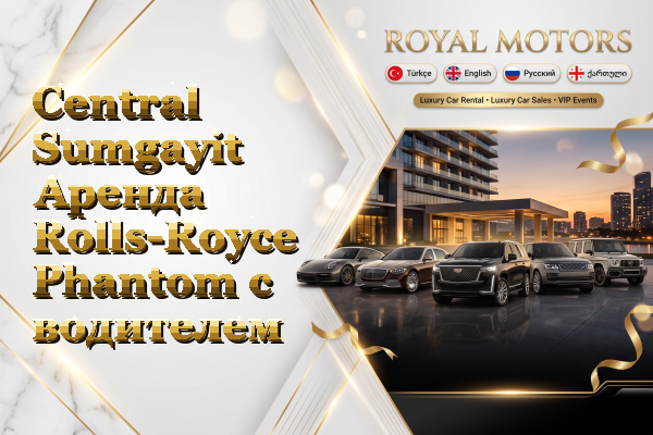 Central Sumgayit Аренда Rolls-Royce Phantom с водителем